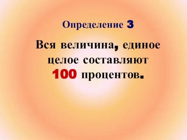 Определение 3 Вся величина, единое целое составляют 100 процентов.