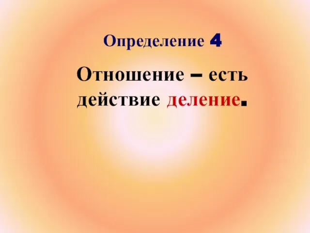 Определение 4 Отношение – есть действие деление.