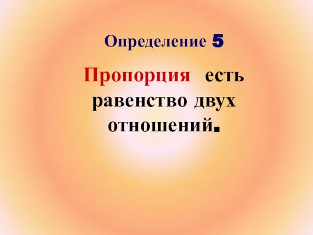 Определение 5 Пропорция есть равенство двух отношений.