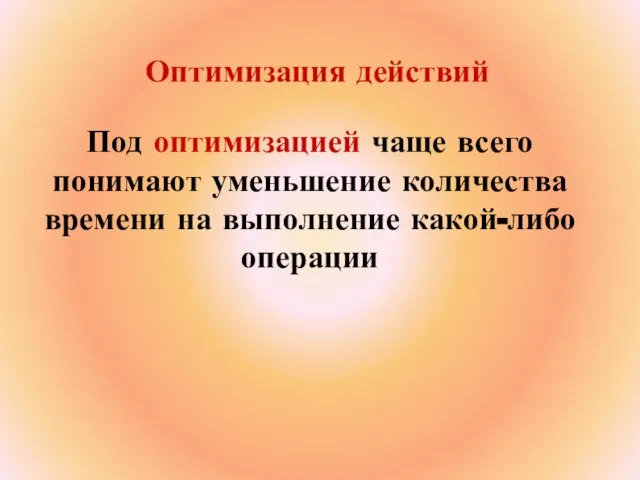 Оптимизация действий Под оптимизацией чаще всего понимают уменьшение количества времени на выполнение какой-либо операции