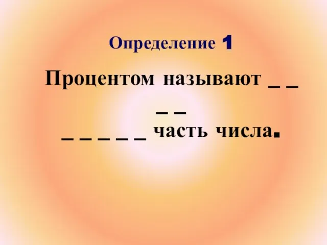 Определение 1 Процентом называют _ _ _ _ _ _ _ _ _ часть числа.