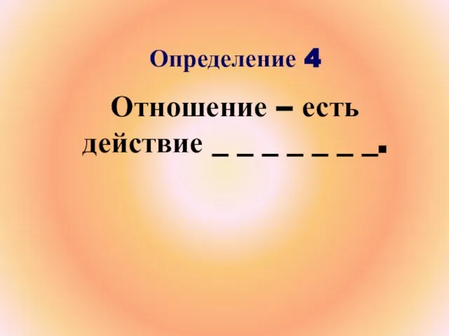 Определение 4 Отношение – есть действие _ _ _ _ _ _ _.