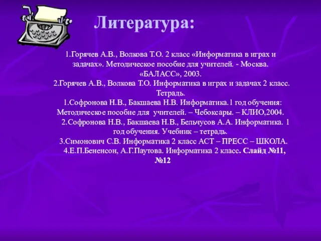 Литература: 1.Горячев А.В., Волкова Т.О. 2 класс «Информатика в играх и задачах».