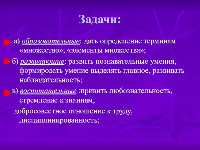 Задачи: а) образовательные: дать определение терминам «множество», «элементы множества»; б) развивающие: развить