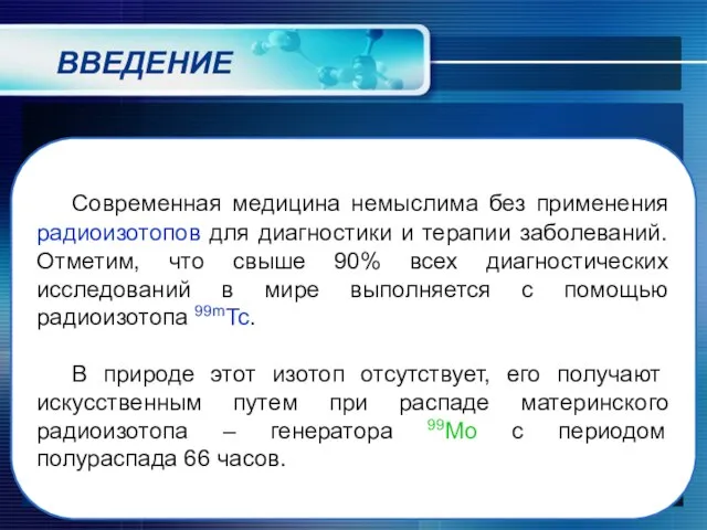 ВВЕДЕНИЕ Современная медицина немыслима без применения радиоизотопов для диагностики и терапии заболеваний.