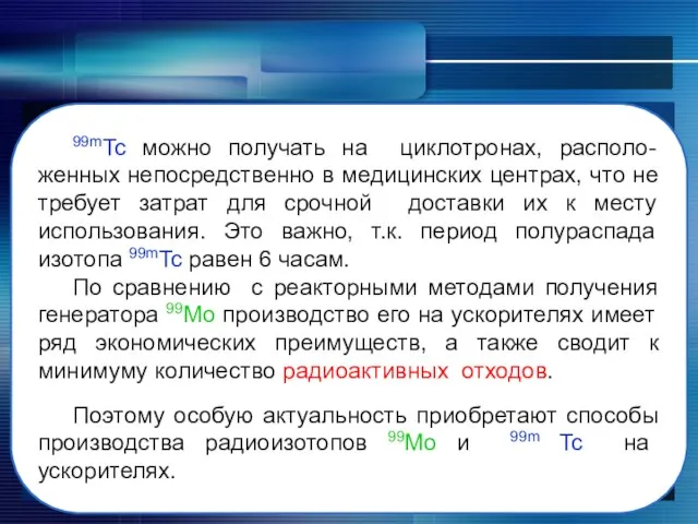 99mTc можно получать на циклотронах, располо-женных непосредственно в медицинских центрах, что не