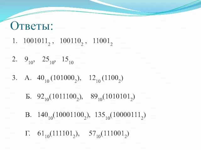 Ответы: 1. 10010112 , 1001102 , 110012 2. 910, 2510, 1510 3.