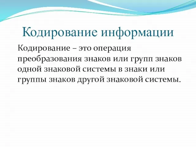 Кодирование информации Кодирование – это операция преобразования знаков или групп знаков одной