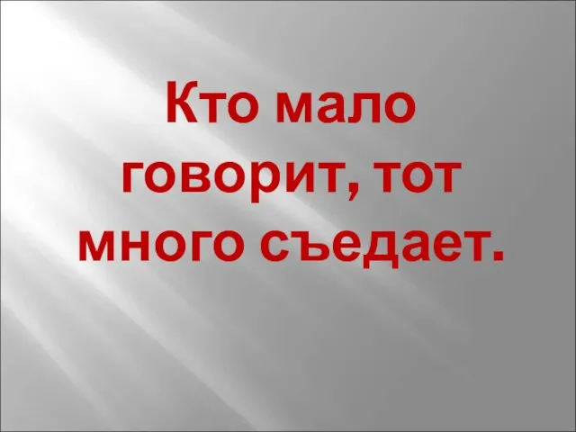 Кто мало говорит, тот много съедает.