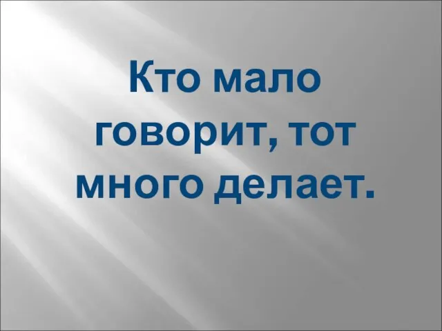 Кто мало говорит, тот много делает.