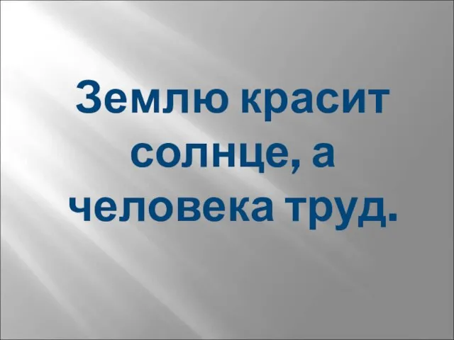 Землю красит солнце, а человека труд.