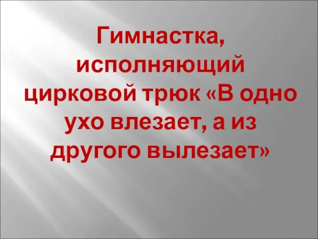 Гимнастка, исполняющий цирковой трюк «В одно ухо влезает, а из другого вылезает»