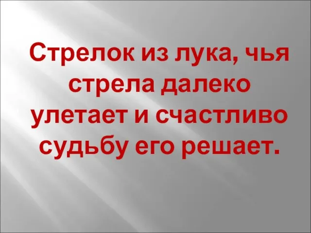 Стрелок из лука, чья стрела далеко улетает и счастливо судьбу его решает.