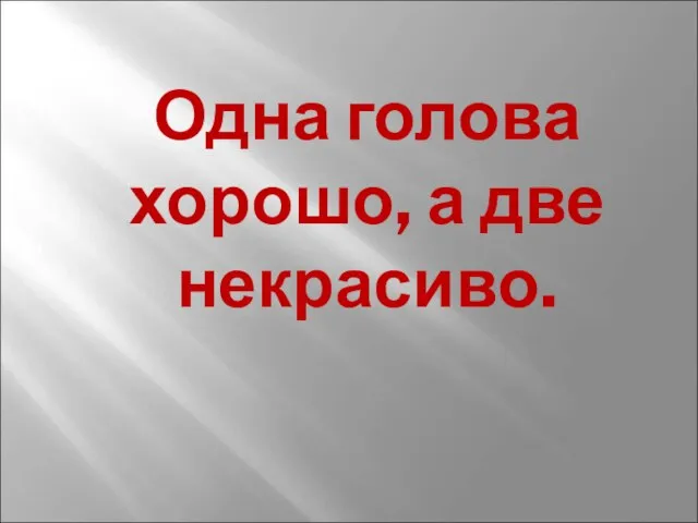 Одна голова хорошо, а две некрасиво.