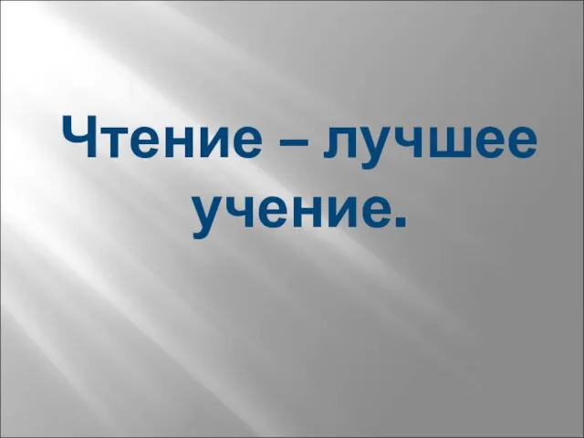 Чтение – лучшее учение.