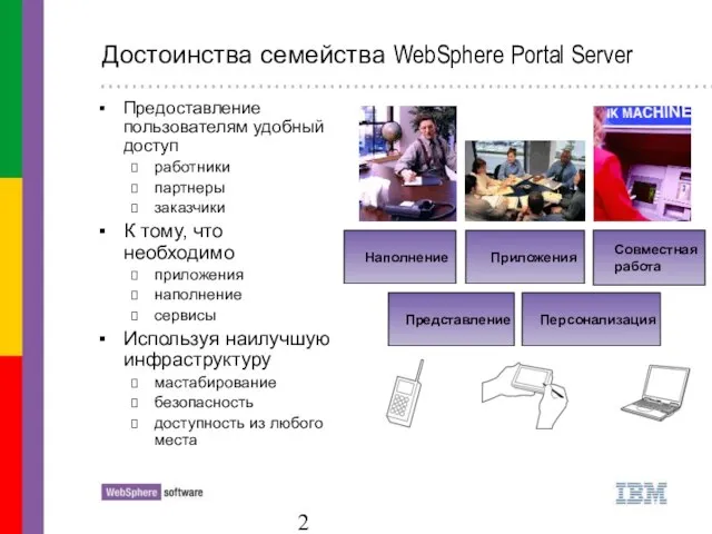 Достоинства семейства WebSphere Portal Server Предоставление пользователям удобный доступ работники партнеры заказчики