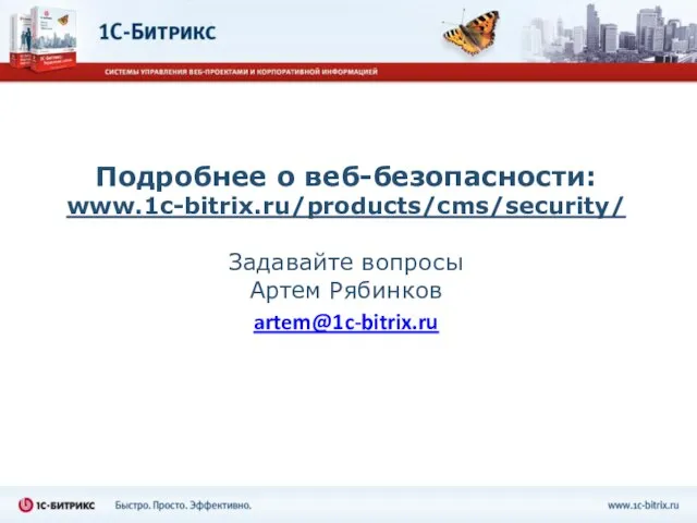 Подробнее о веб-безопасности: www.1c-bitrix.ru/products/cms/security/ Задавайте вопросы Артем Рябинков artem@1c-bitrix.ru