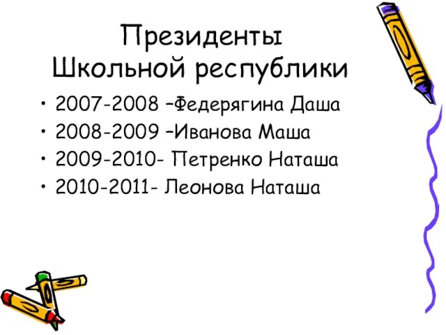 Президенты Школьной республики 2007-2008 –Федерягина Даша 2008-2009 –Иванова Маша 2009-2010- Петренко Наташа 2010-2011- Леонова Наташа