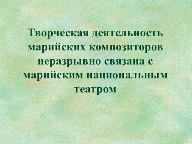 Творческая деятельность марийских композиторов неразрывно связана с марийским национальным театром