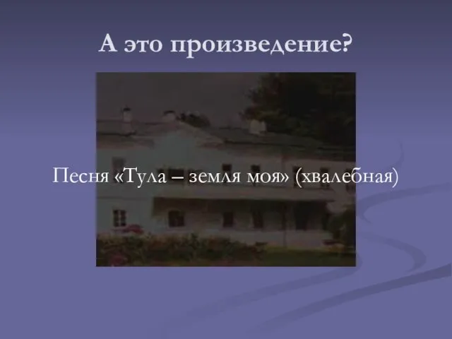 А это произведение? Песня «Тула – земля моя» (хвалебная)