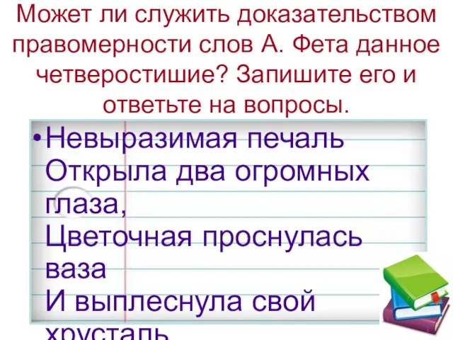 Может ли служить доказательством правомерности слов А. Фета данное четверостишие? Запишите его