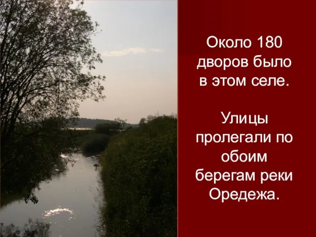 Около 180 дворов было в этом селе. Улицы пролегали по обоим берегам реки Оредежа.