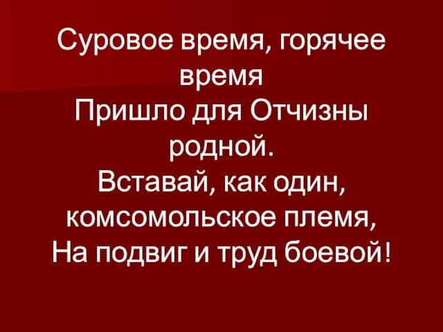 Суровое время, горячее время Пришло для Отчизны родной. Вставай, как один, комсомольское