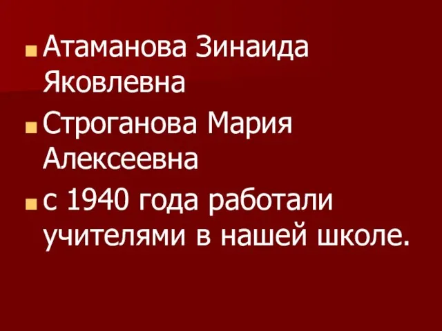 Атаманова Зинаида Яковлевна Строганова Мария Алексеевна с 1940 года работали учителями в нашей школе.