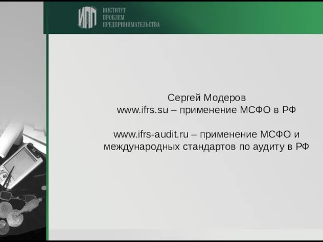 Сергей Модеров www.ifrs.su – применение МСФО в РФ www.ifrs-audit.ru – применение МСФО