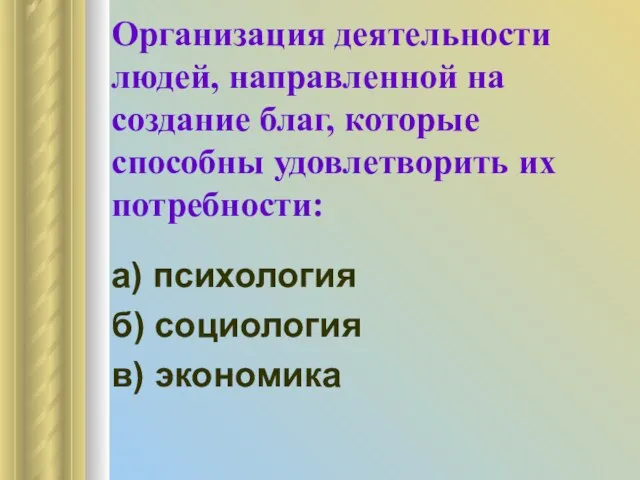 Организация деятельности людей, направленной на создание благ, которые способны удовлетворить их потребности: