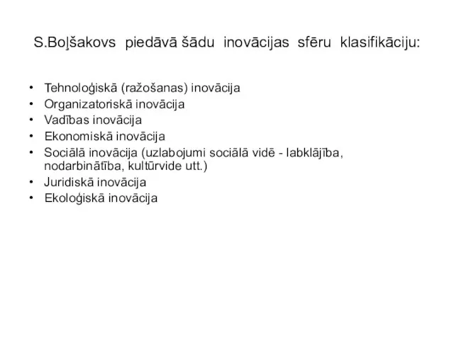 S.Boļšakovs piedāvā šādu inovācijas sfēru klasifikāciju: Tehnoloģiskā (ražošanas) inovācija Organizatoriskā inovācija Vadības