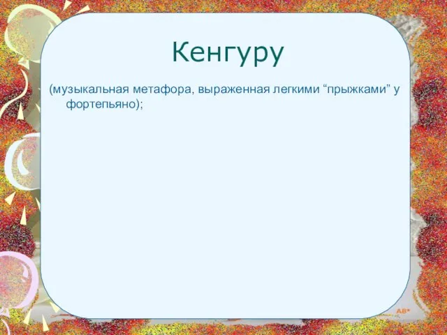 Кенгуру (музыкальная метафора, выраженная легкими “прыжками” у фортепьяно);