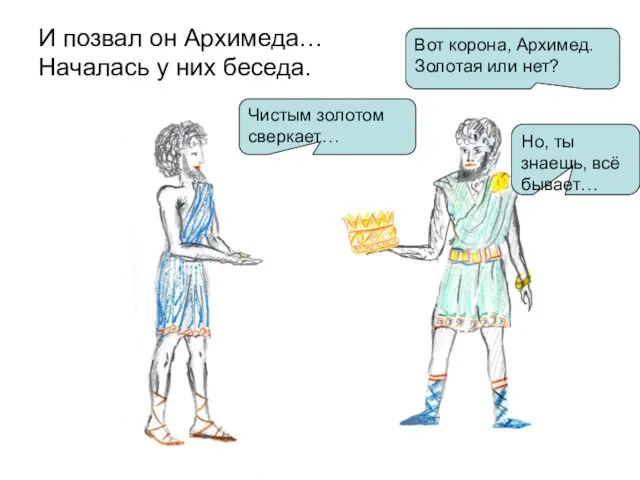 И позвал он Архимеда… Началась у них беседа. Вот корона, Архимед. Золотая