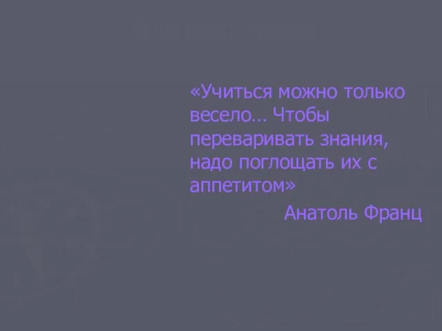 Эпиграф урока «Учиться можно только весело… Чтобы переваривать знания, надо поглощать их с аппетитом» Анатоль Франц