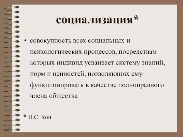 социализация* совокупность всех социальных и психологических процессов, посредствам которых индивид усваивает систему