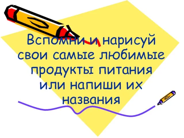 Вспомни и нарисуй свои самые любимые продукты питания или напиши их названия