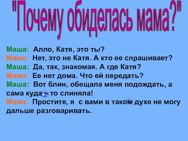 Маша: Алло, Катя, это ты? Мама: Нет, это не Катя. А кто