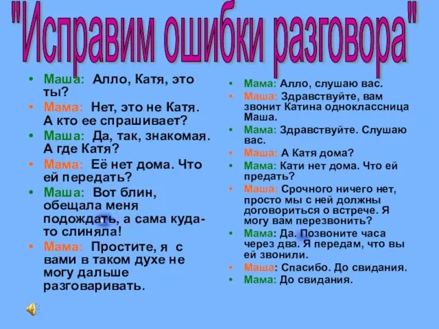 Мама: Алло, слушаю вас. Маша: Здравствуйте, вам звонит Катина одноклассница Маша. Мама: