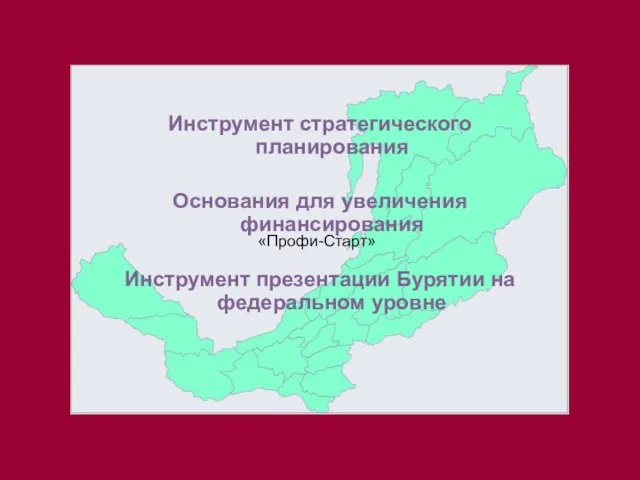 Инструмент стратегического планирования Основания для увеличения финансирования Инструмент презентации Бурятии на федеральном уровне «Профи-Старт»