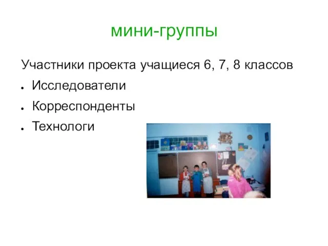 мини-группы Участники проекта учащиеся 6, 7, 8 классов Исследователи Корреспонденты Технологи