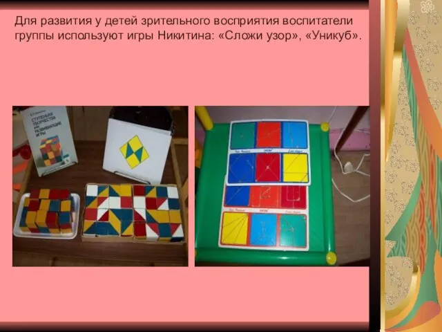 Для развития у детей зрительного восприятия воспитатели группы используют игры Никитина: «Сложи узор», «Уникуб».