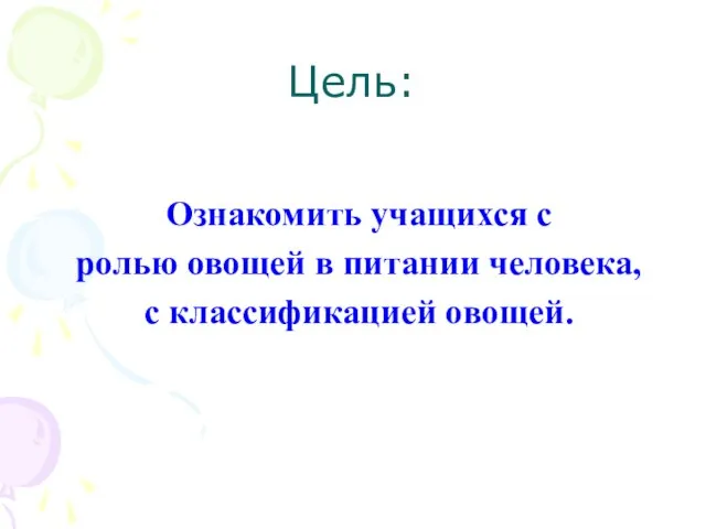 Цель: Ознакомить учащихся с ролью овощей в питании человека, с классификацией овощей.