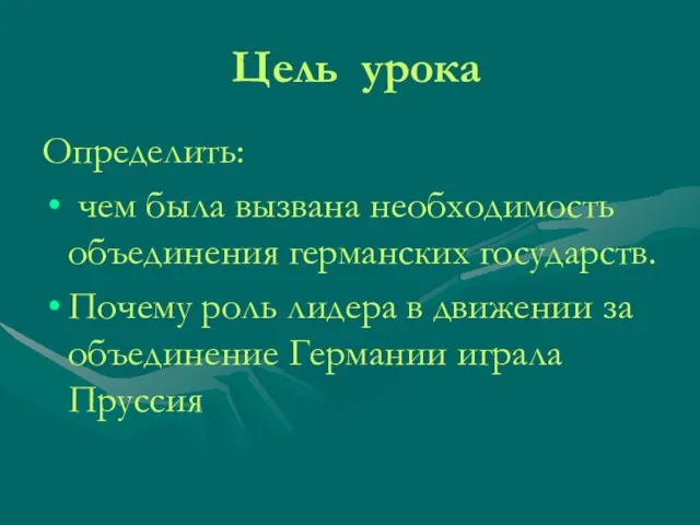 Цель урока Определить: чем была вызвана необходимость объединения германских государств. Почему роль