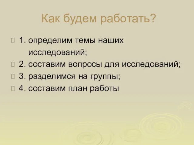 Как будем работать? 1. определим темы наших исследований; 2. составим вопросы для