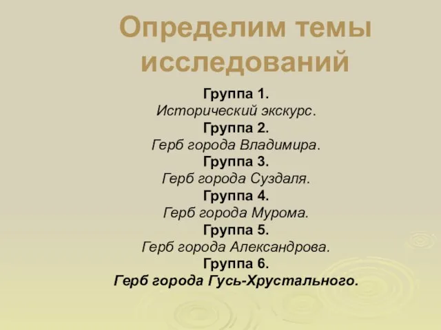 Определим темы исследований Группа 1. Исторический экскурс. Группа 2. Герб города Владимира.