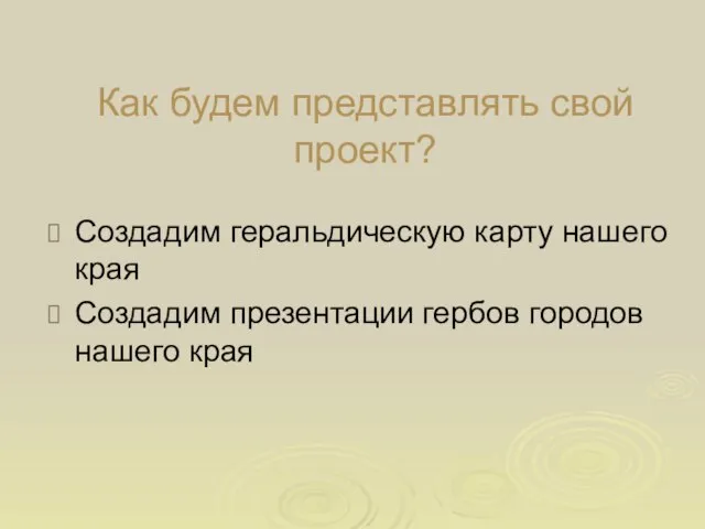 Как будем представлять свой проект? Создадим геральдическую карту нашего края Создадим презентации гербов городов нашего края