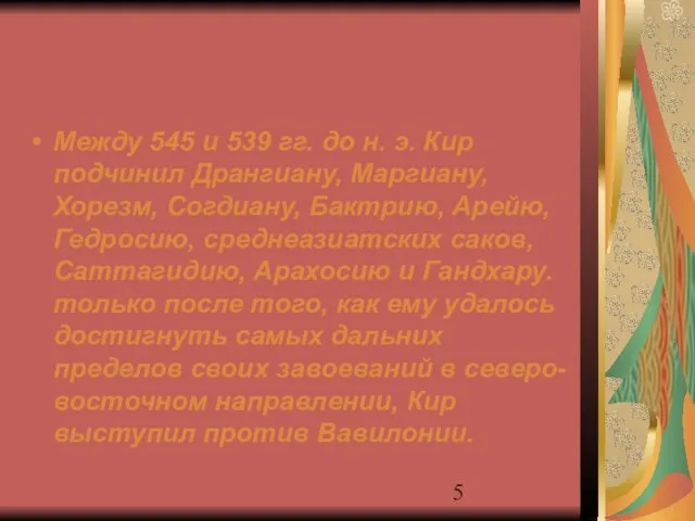 Между 545 и 539 гг. до н. э. Кир подчинил Дрангиану, Маргиану,