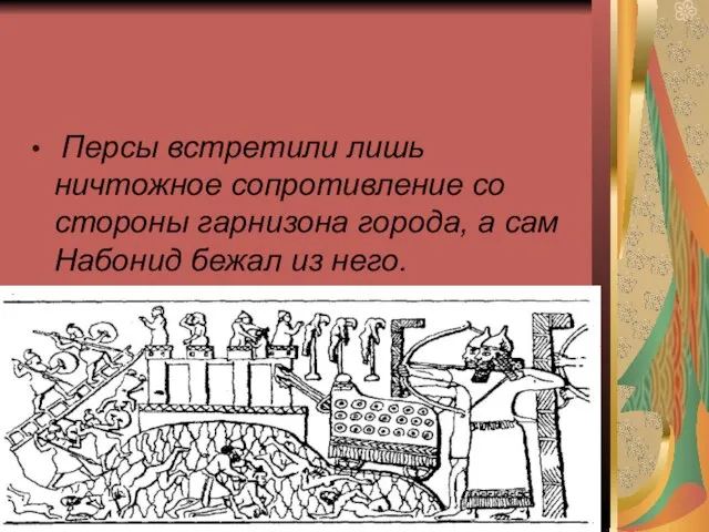 Персы встретили лишь ничтожное сопротивление со стороны гарнизона города, а сам Набонид бежал из него.