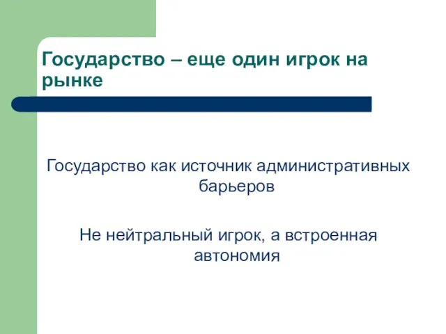 Государство – еще один игрок на рынке Государство как источник административных барьеров