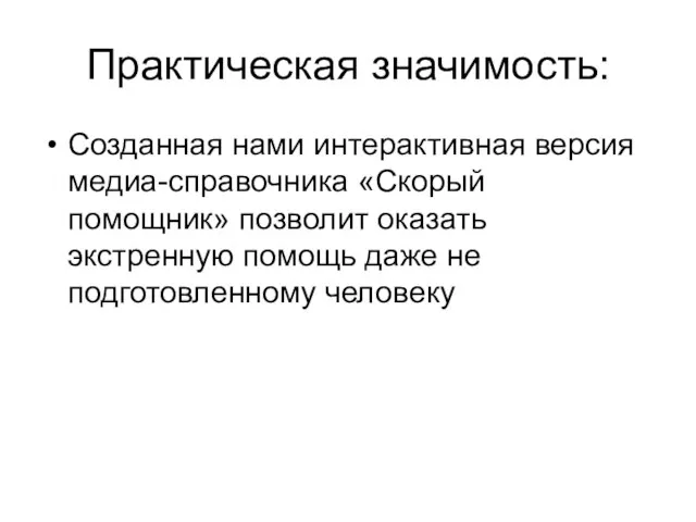 Практическая значимость: Созданная нами интерактивная версия медиа-справочника «Скорый помощник» позволит оказать экстренную